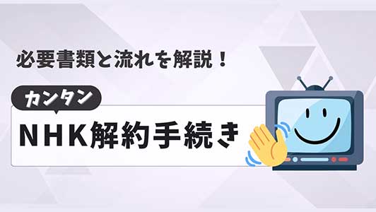 NHKをスムーズに解約する方法｜必要書類と流れを解説